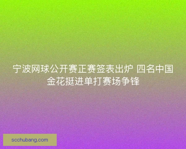 宁波网球公开赛正赛签表出炉 四名中国金花挺进单打赛场争锋