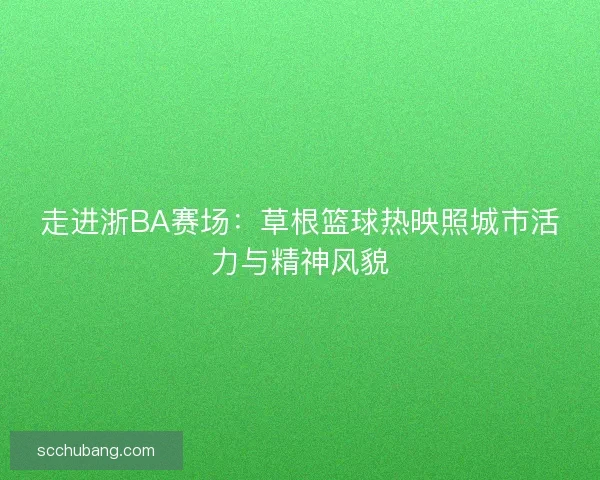 走进浙BA赛场：草根篮球热映照城市活力与精神风貌