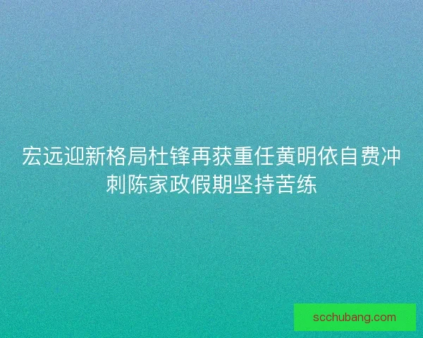 宏远迎新格局杜锋再获重任黄明依自费冲刺陈家政假期坚持苦练