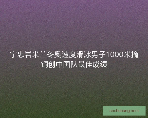 宁忠岩米兰冬奥速度滑冰男子1000米摘铜创中国队最佳成绩
