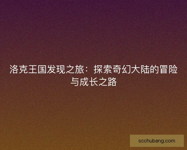 洛克王国发现之旅：探索奇幻大陆的冒险与成长之路