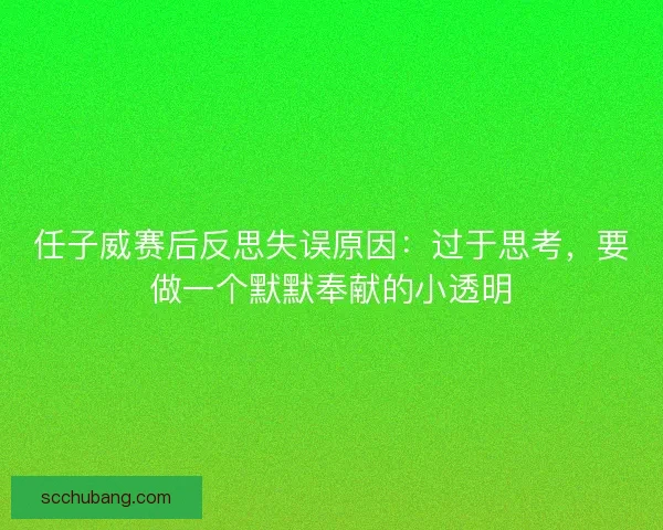 任子威赛后反思失误原因：过于思考，要做一个默默奉献的小透明