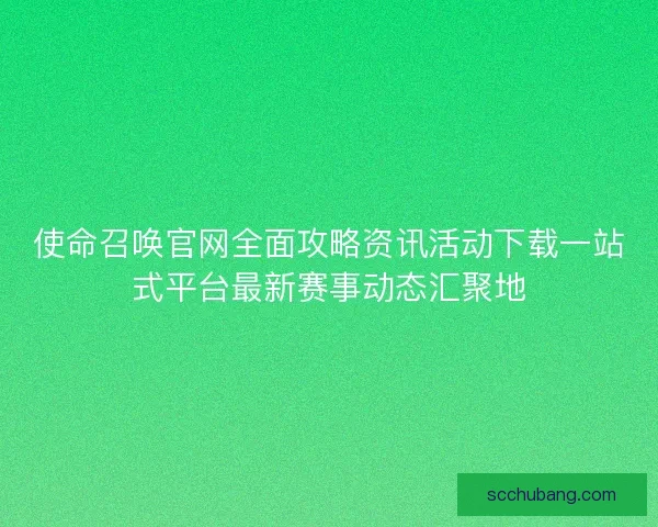 使命召唤官网全面攻略资讯活动下载一站式平台最新赛事动态汇聚地
