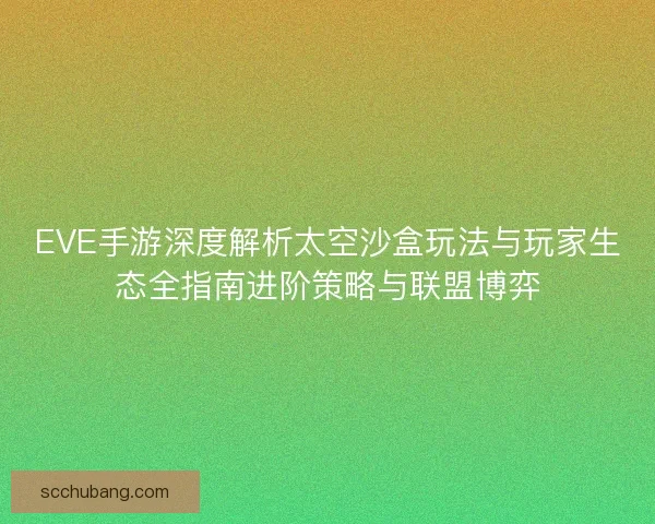 EVE手游深度解析太空沙盒玩法与玩家生态全指南进阶策略与联盟博弈